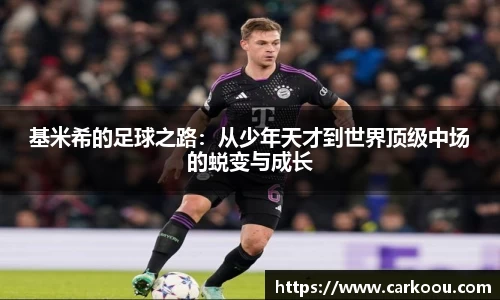基米希的足球之路:从少年天才到世界顶级中场的蜕变与成长