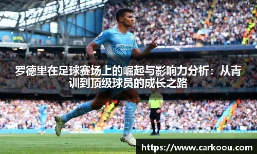 罗德里在足球赛场上的崛起与影响力分析:从青训到顶级球员的成长之路